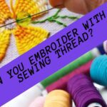 Can You Embroider With A Sewing Thread?