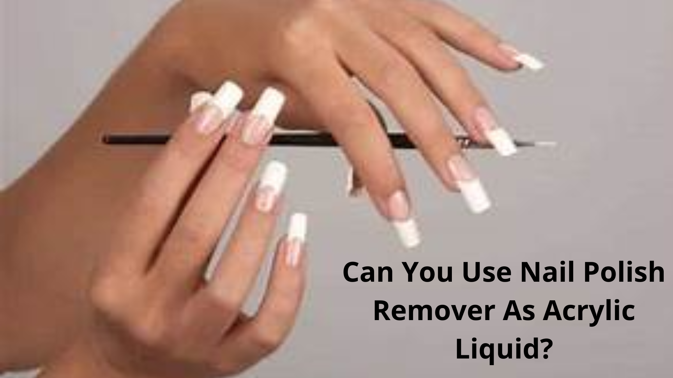 Can You Use Nail Polish Remover As Acrylic Liquid?