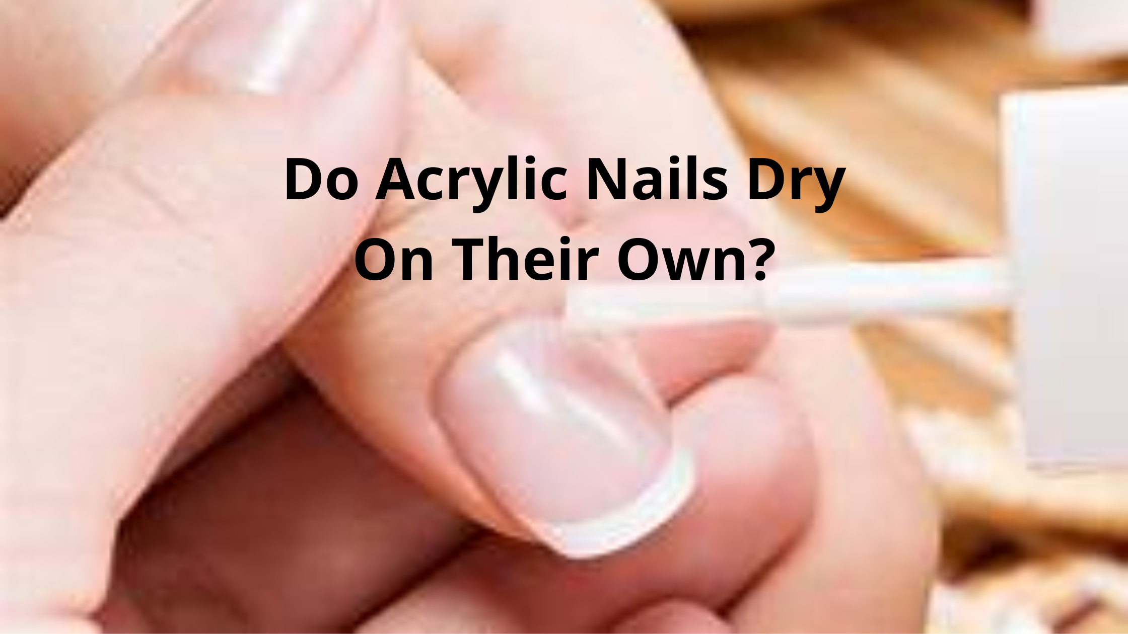 Do Acrylic Nails Dry On Their Own?