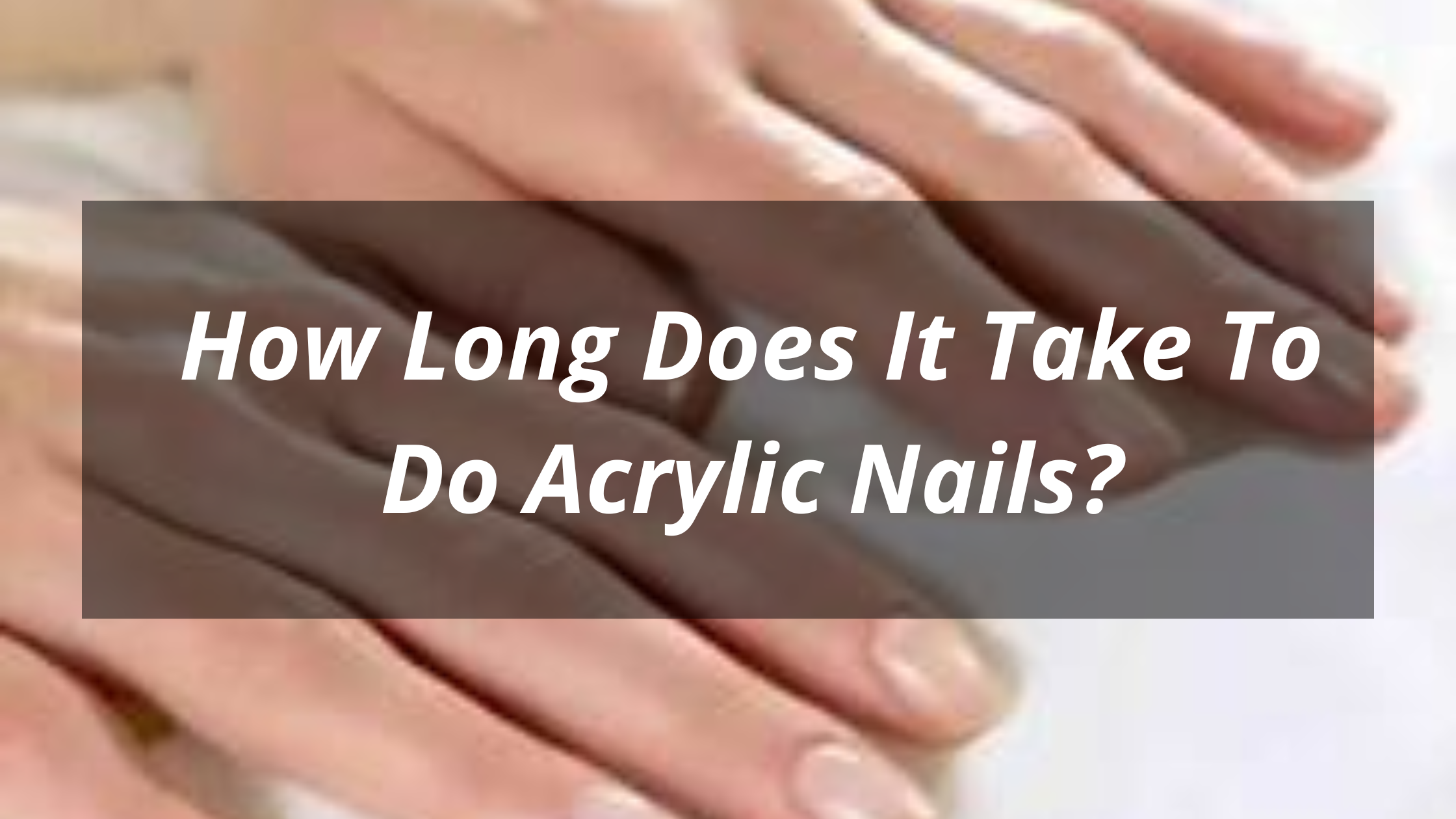 How Long Does It Take To Do Acrylic Nails?