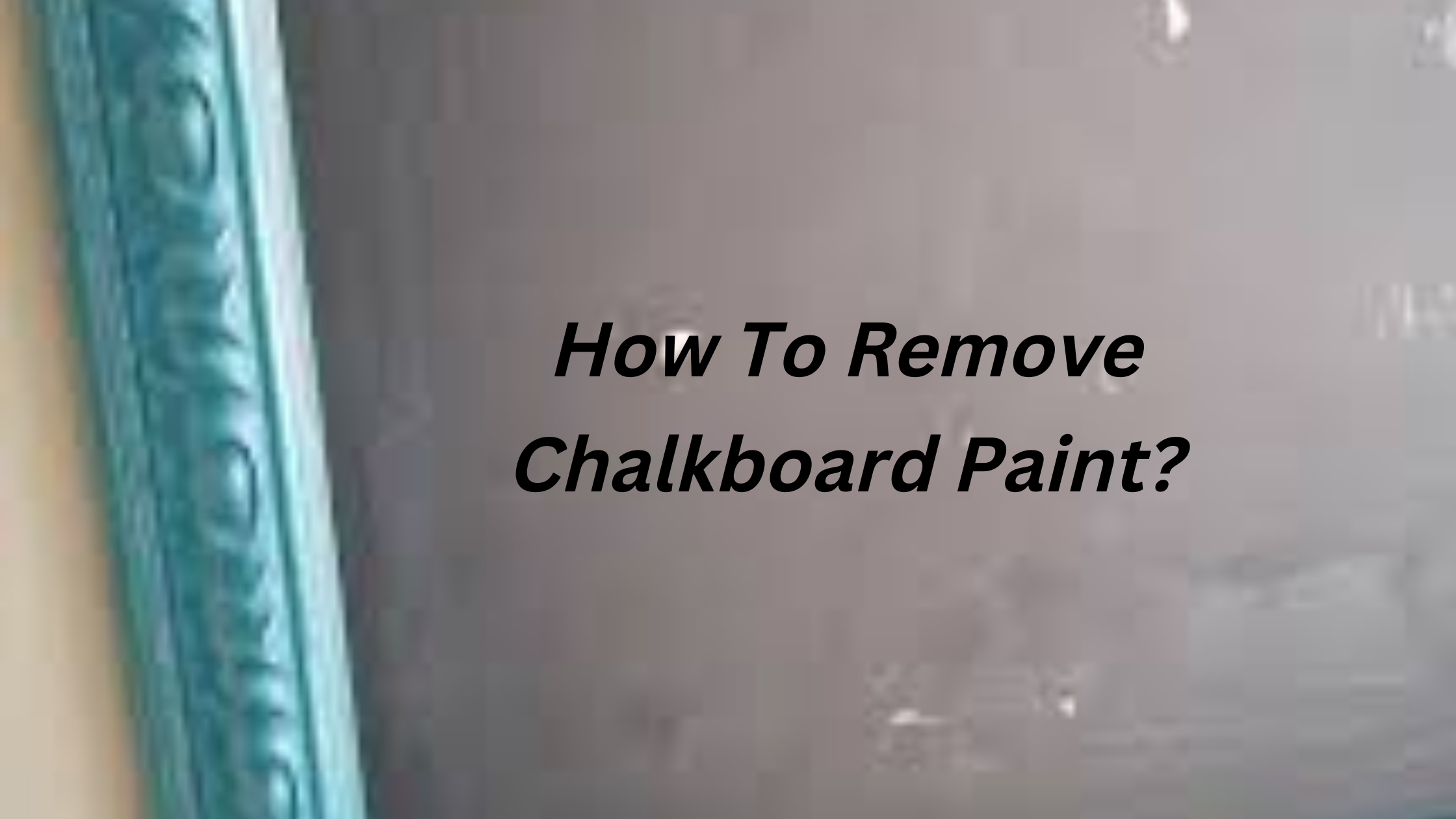 How To Remove Chalkboard Paint?