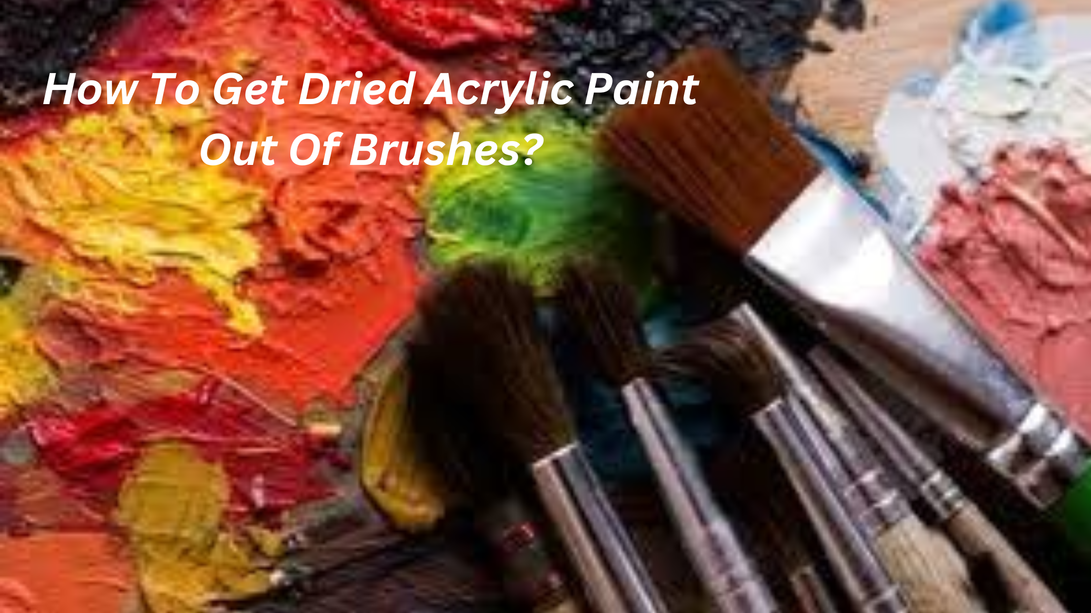 How To Get Dried Acrylic Paint Out Of Brushes?