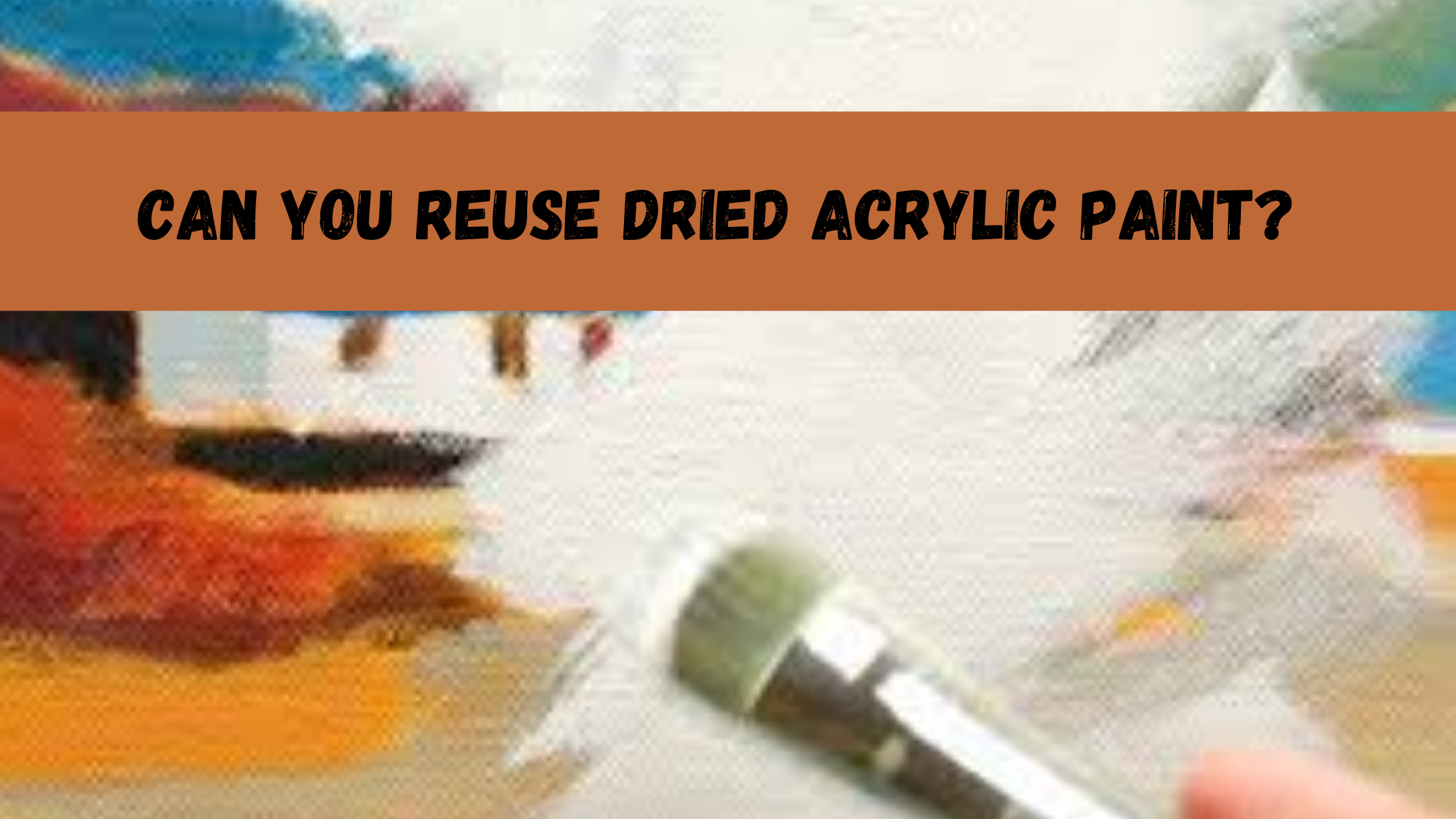 Can You Reuse Dried Acrylic Paint? 
